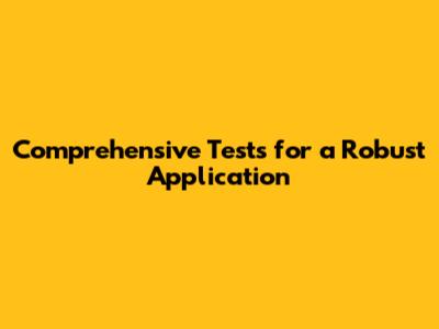 Comprehensive Tests for a Robust Application