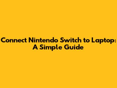 Connect Nintendo Switch to Laptop: A Simple Guide