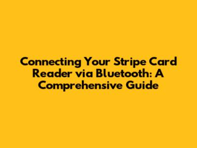 Connecting Your Stripe Card Reader via Bluetooth: A Comprehensive Guide