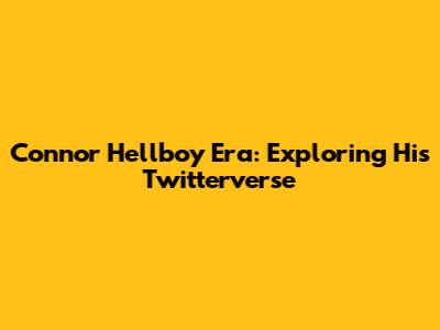 Connor Hellboy Era: Exploring His Twitterverse