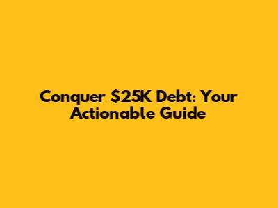 Conquer $25K Debt: Your Actionable Guide