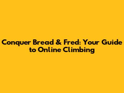 Conquer Bread & Fred: Your Guide to Online Climbing