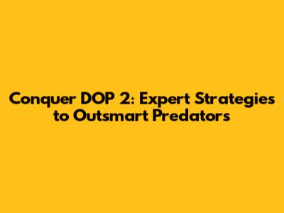 Conquer DOP 2: Expert Strategies to Outsmart Predators