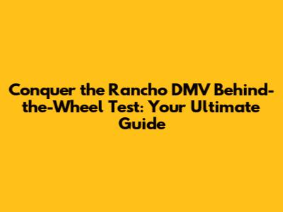 Conquer the Rancho DMV Behind-the-Wheel Test: Your Ultimate Guide