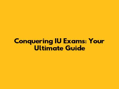 Conquering IU Exams: Your Ultimate Guide