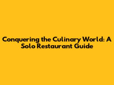 Conquering the Culinary World: A Solo Restaurant Guide