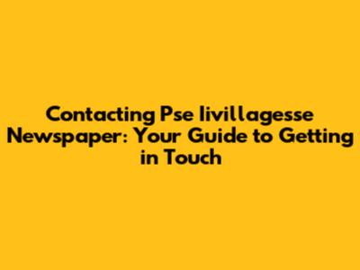 Contacting Pse Iivillagesse Newspaper: Your Guide to Getting in Touch