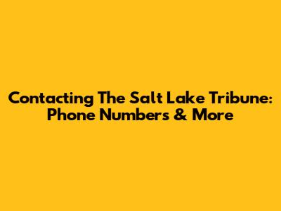 Contacting The Salt Lake Tribune: Phone Numbers & More