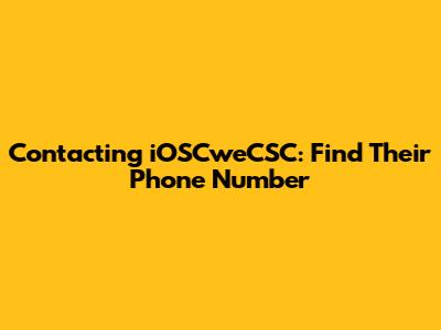 Contacting iOSCweCSC: Find Their Phone Number