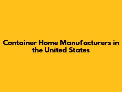 Container Home Manufacturers in the United States