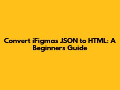 Convert iFigmas JSON to HTML: A Beginner's Guide