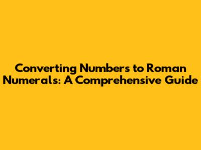 Converting Numbers to Roman Numerals: A Comprehensive Guide