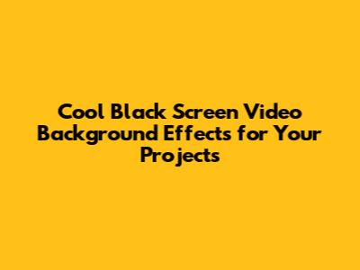 Cool Black Screen Video Background Effects for Your Projects
