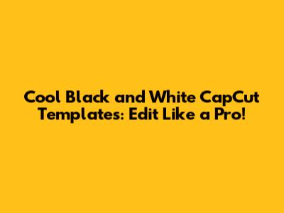 Cool Black and White CapCut Templates: Edit Like a Pro!