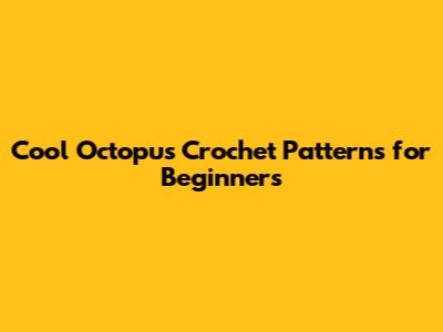 Cool Octopus Crochet Patterns for Beginners