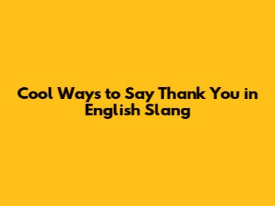 Cool Ways to Say Thank You in English Slang