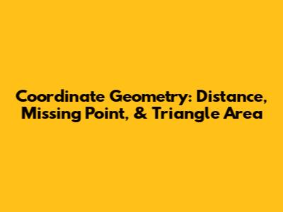 Coordinate Geometry: Distance, Missing Point, & Triangle Area