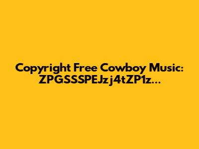 Copyright Free Cowboy Music: ZPGSSSPEJzj4tZP1z...
