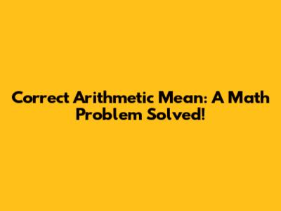 Correct Arithmetic Mean: A Math Problem Solved!