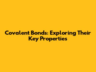 Covalent Bonds: Exploring Their Key Properties