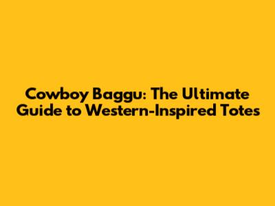 Cowboy Baggu: The Ultimate Guide to Western-Inspired Totes