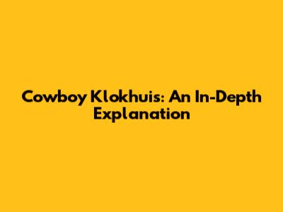 Cowboy Klokhuis: An In-Depth Explanation