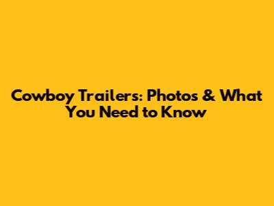 Cowboy Trailers: Photos & What You Need to Know