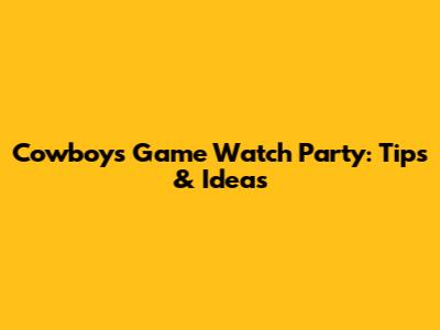 Cowboys Game Watch Party: Tips & Ideas