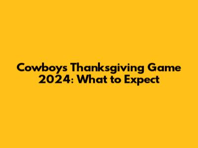 Cowboys Thanksgiving Game 2024: What to Expect