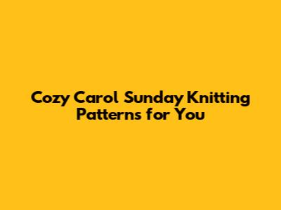 Cozy Carol Sunday Knitting Patterns for You