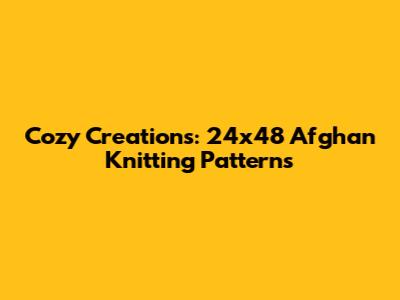 Cozy Creations: 24x48 Afghan Knitting Patterns