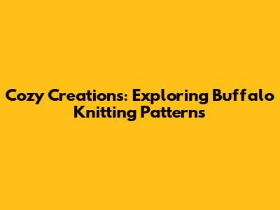 Cozy Creations: Exploring Buffalo Knitting Patterns