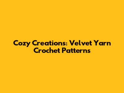 Cozy Creations: Velvet Yarn Crochet Patterns
