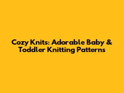 Cozy Knits: Adorable Baby & Toddler Knitting Patterns