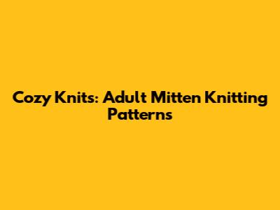 Cozy Knits: Adult Mitten Knitting Patterns