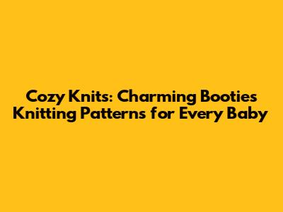 Cozy Knits: Charming Booties Knitting Patterns for Every Baby
