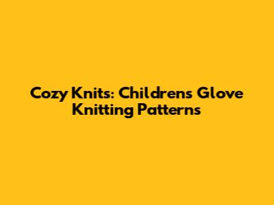 Cozy Knits: Children's Glove Knitting Patterns