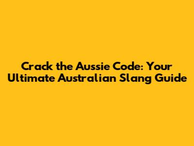 Crack the Aussie Code: Your Ultimate Australian Slang Guide