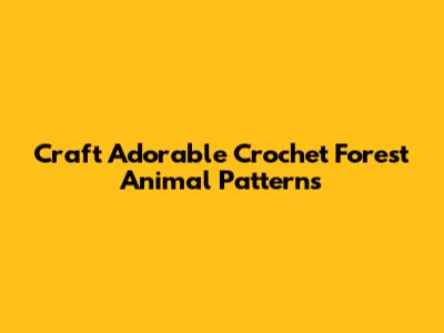 Craft Adorable Crochet Forest Animal Patterns