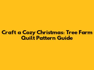 Craft a Cozy Christmas: Tree Farm Quilt Pattern Guide