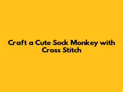 Craft a Cute Sock Monkey with Cross Stitch
