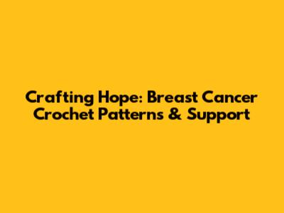 Crafting Hope: Breast Cancer Crochet Patterns & Support
