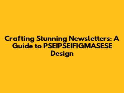 Crafting Stunning Newsletters: A Guide to PSEIPSEIFIGMASESE Design