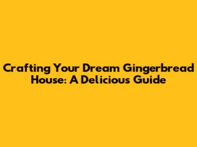Crafting Your Dream Gingerbread House: A Delicious Guide