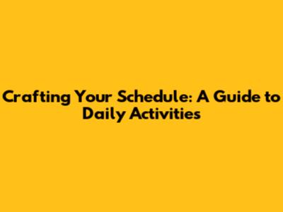 Crafting Your Schedule: A Guide to Daily Activities