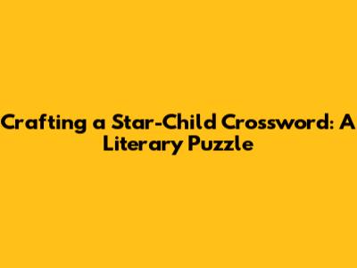 Crafting a "Star-Child" Crossword: A Literary Puzzle