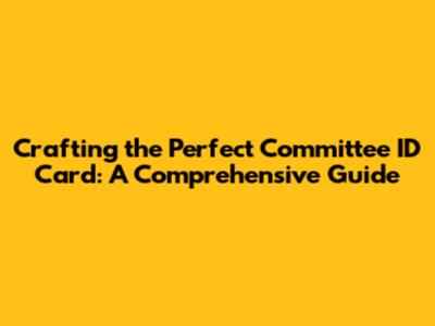 Crafting the Perfect Committee ID Card: A Comprehensive Guide