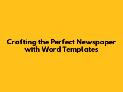 Crafting the Perfect Newspaper with Word Templates