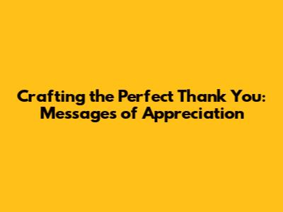 Crafting the Perfect Thank You: Messages of Appreciation