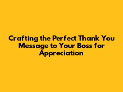 Crafting the Perfect Thank You Message to Your Boss for Appreciation